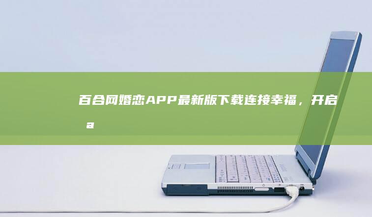 百合网婚恋APP最新版下载：连接幸福，开启浪漫邂逅